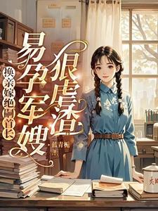 换亲嫁绝嗣首长,易孕军嫂狠虐渣