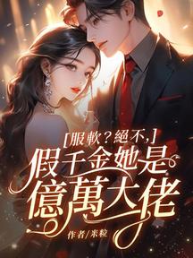 服软?绝不,假千金她是亿万大佬