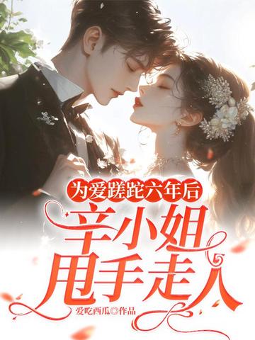 为爱蹉跎六年后,辛小姐甩手走人