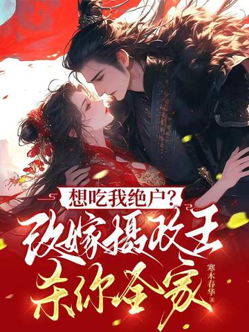 想吃我绝户?改嫁摄政王杀你全家