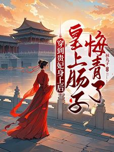 穿到贵妃身上后,皇上肠子悔青了