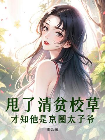甩了清贫校草,才知他是京圈太子爷