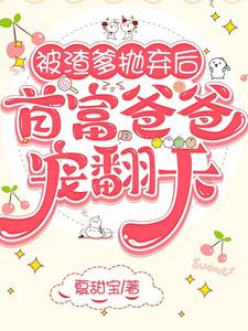 被渣爹抛弃后,首富爸爸宠翻天