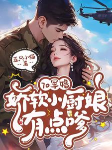70军婚,娇软小厨娘有点嗲
