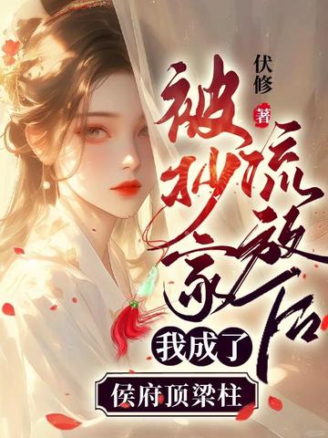 被抄家流放后,我成了侯府顶梁柱