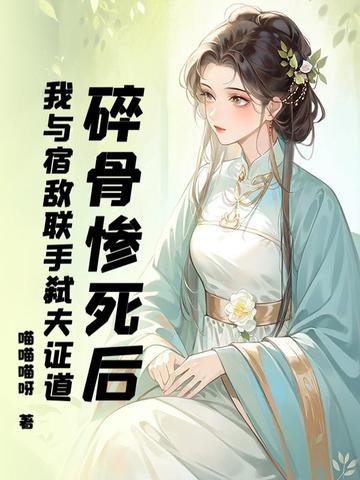 碎骨惨死后,我与宿敌联手弑夫证道