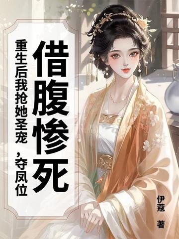 借腹惨死,重生后我抢她圣宠,夺凤位