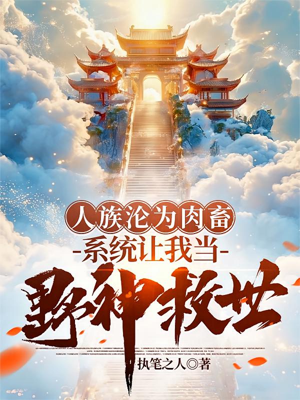 人族沦为肉畜系统让我当野神救世