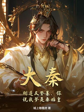 大秦:刚造反登基,你说我爹是秦始皇?