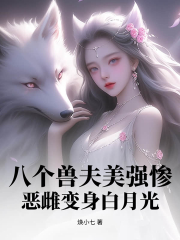 八个兽夫美强惨,恶雌变身白月光