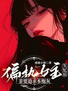 偏执女主失忆后,非要追求本炮灰