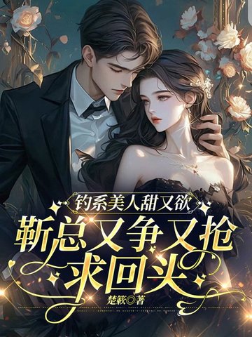 钓系美人甜又欲,靳总又争又抢求回头