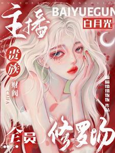 主播白月光:贵族财阀全员修罗场