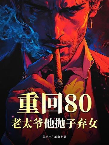 重回80,老太爷他抛子弃女