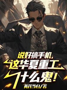 说好搞手机,这华夏重工什么鬼!