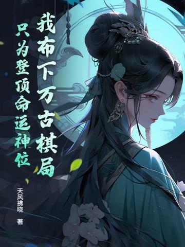 我布下万古棋局,只为登顶命运神位!