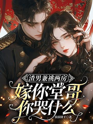 渣男兼祧两房,嫁你堂哥你哭什么