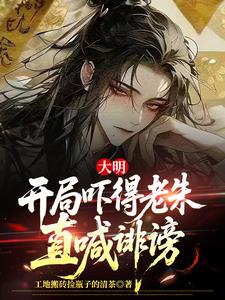 大明:开局吓得老朱直喊诽谤