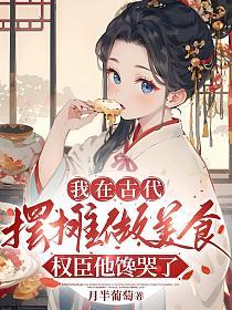 我在古代摆摊做美食,权臣他馋哭了