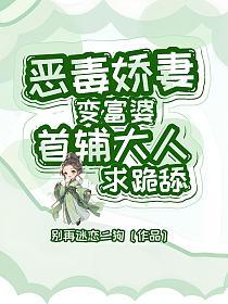 恶毒娇妻变富婆,首辅大人求跪舔