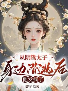 从阴鸷太子身边潜逃后,他发疯了