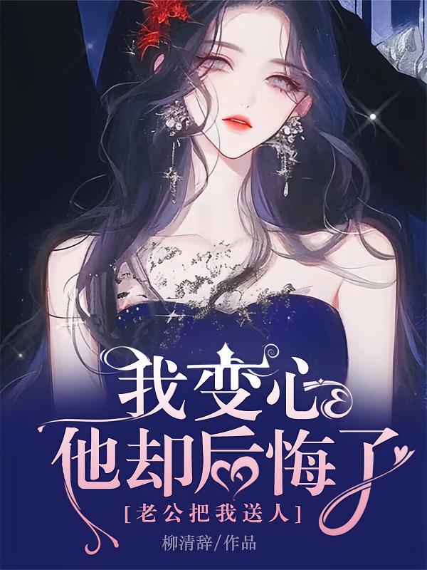 老公把我送人,我变心他却后悔了