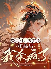 婆母刁,夫君渣,和离后我杀疯了