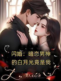 闪婚:暗恋男神的白月光竟是我