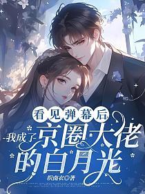 看见弹幕后,我成了京圈大佬的白月光
