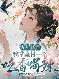 灾年逃荒,我带全村一路吃香喝辣