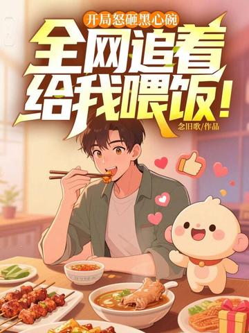 开局怒砸黑心碗,全网追着给我喂饭!