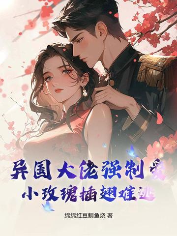 异国大佬强制爱,小玫瑰插翅难逃