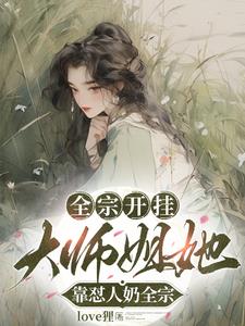 全宗开挂,大师姐她靠怼人奶全宗