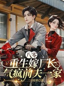 八零:重生嫁厂长,气疯前夫一家