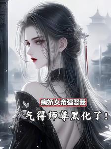 病娇女帝强娶我,气得师尊黑化了