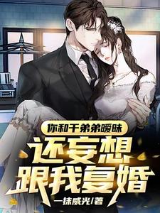 你和干弟弟暧昧,还妄想跟我复婚