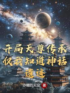 开局天尊传承,仅我知道神话遗迹