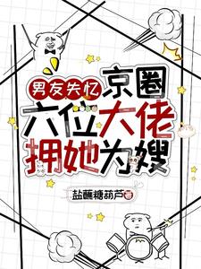 男友失忆,京圈六位大佬拥她为嫂