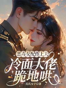 恶毒女配作上天,冷面大佬跪地哄