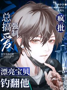 疯批总搞强制爱,漂亮宝贝钓翻他