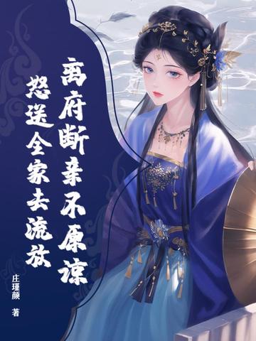 离府断亲不原谅,怒送全家去流放