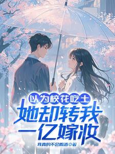 以为校花吃土,她却转我一亿嫁妆