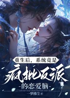 重生:系统竟是疯批反派的恋爱脑
