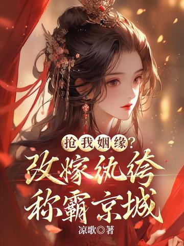 抢我姻缘?改嫁纨绔称霸京城