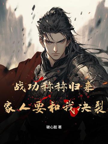 战功赫赫归来,家人要和我决裂?