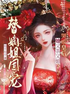 替嫡姐固宠?她又茶又媚哭成皇后