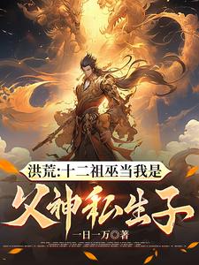 洪荒:十二祖巫当我是父神私生子
