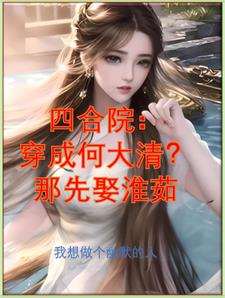 四合院:穿成何大清?那先娶淮茹