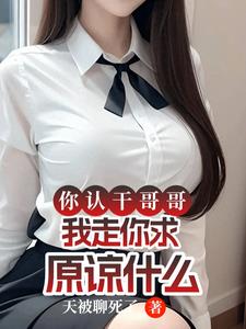 你认干哥哥,我走你求原谅什么