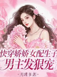 快穿娇娇女配生子,男主发狠宠